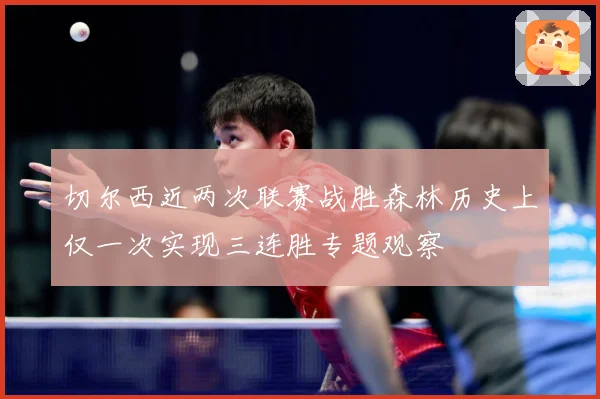 切尔西近两次联赛战胜森林历史上仅一次实现三连胜专题观察