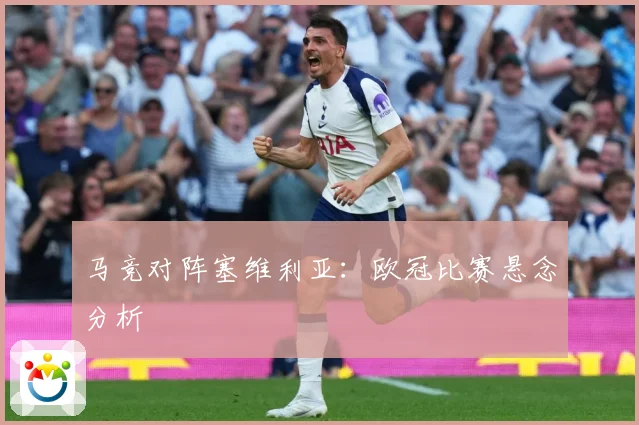 马竞对阵塞维利亚：欧冠比赛悬念分析
