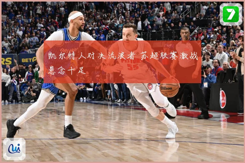 凯尔特人对决流浪者 苏超联赛激战悬念十足