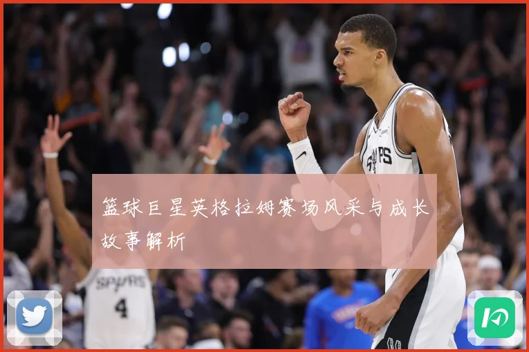 篮球巨星英格拉姆赛场风采与成长故事解析