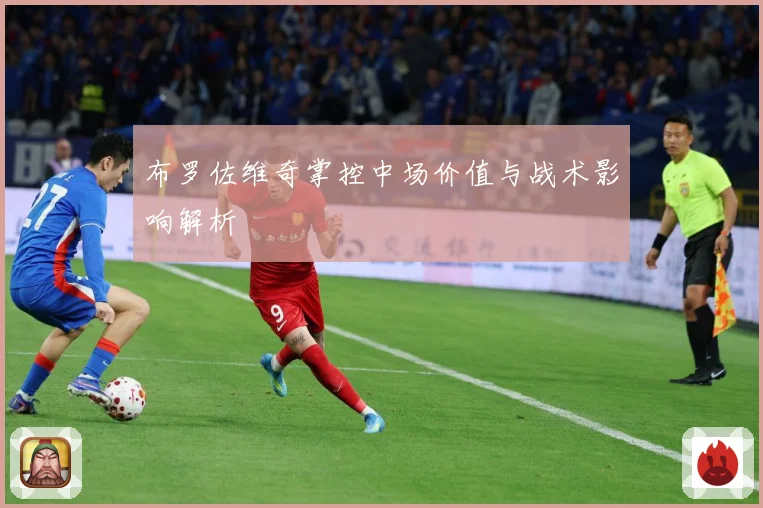 布罗佐维奇掌控中场价值与战术影响解析