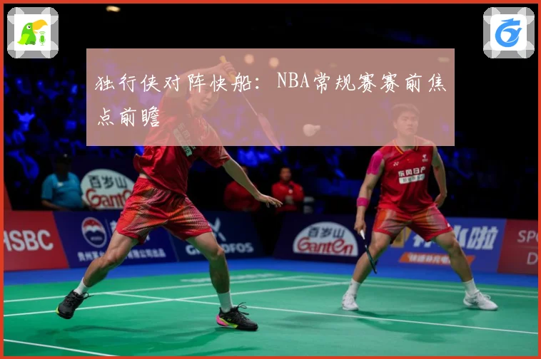 独行侠对阵快船：NBA常规赛赛前焦点前瞻