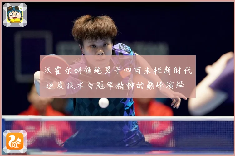 沃霍尔姆领跑男子四百米栏新时代 速度技术与冠军精神的巅峰演绎