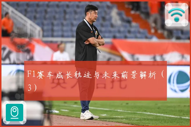 F1赛车成长轨迹与未来前景解析（3）