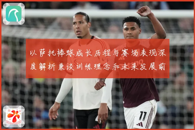 以萨托棒球成长历程与赛场表现深度解析兼谈训练理念和未来发展前景展望