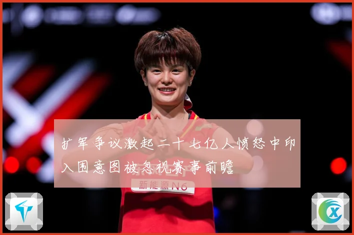 扩军争议激起二十七亿人愤怒中印入围意图被忽视赛事前瞻