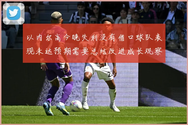 以内尔高今晚失利没有借口球队表现未达预期需要总结改进成长观察