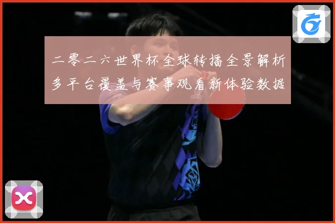 二零二六世界杯全球转播全景解析多平台覆盖与赛事观看新体验数据研判