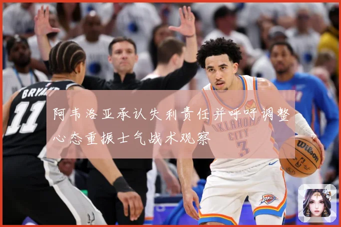 阿韦洛亚承认失利责任并呼吁调整心态重振士气战术观察