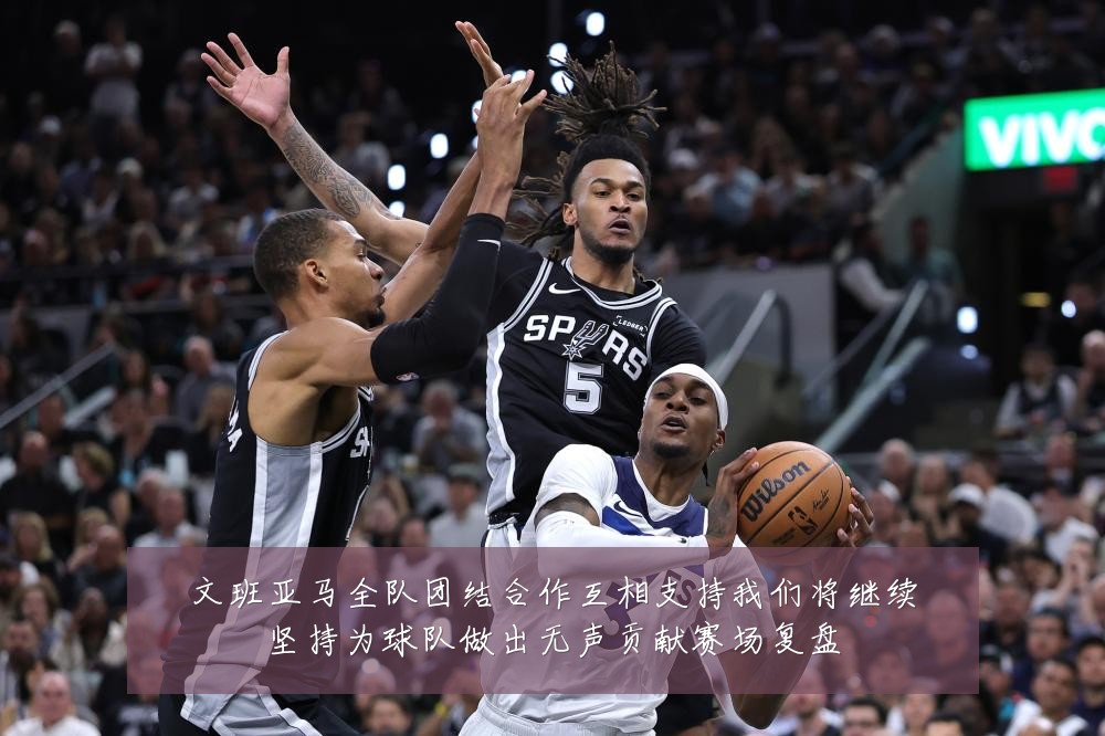 文班亚马全队团结合作互相支持我们将继续坚持为球队做出无声贡献赛场复盘