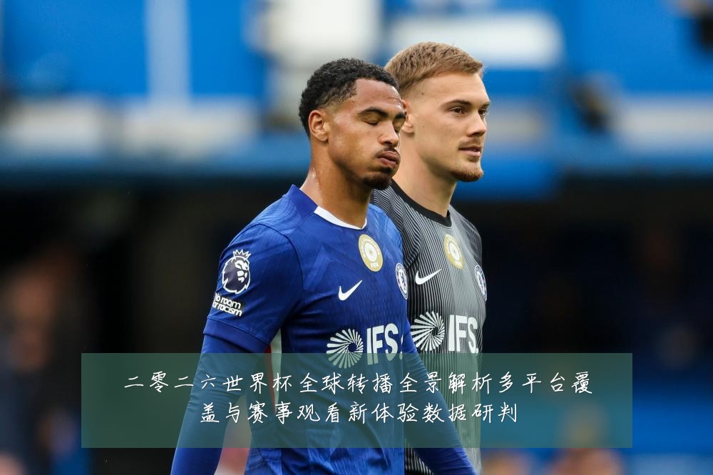 二零二六世界杯全球转播全景解析多平台覆盖与赛事观看新体验数据研判