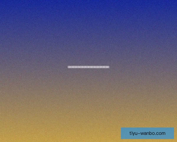 世界杯竞猜胜负趋势深度解析与热门对阵精准预测实战策略指南