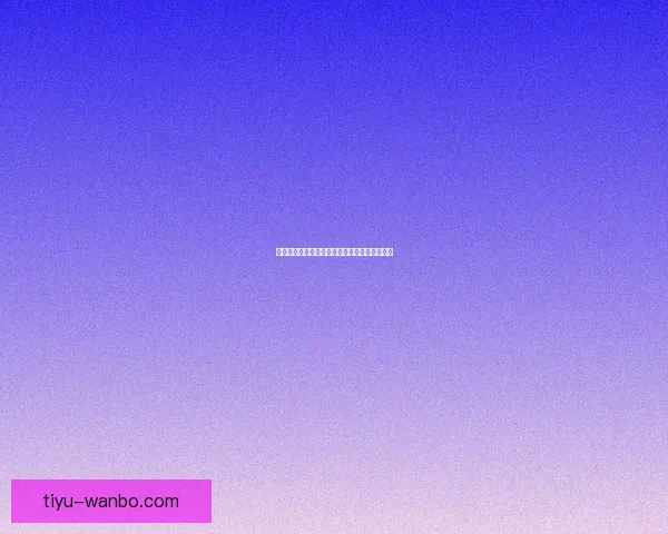 世界杯赛事分析与精准体育竞猜预测全攻略指南